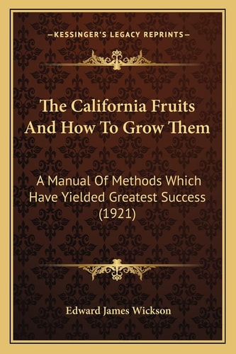 The California Fruits And How To Grow Them: A Manual Of Methods Which Have Yielded Greatest Success (1921)