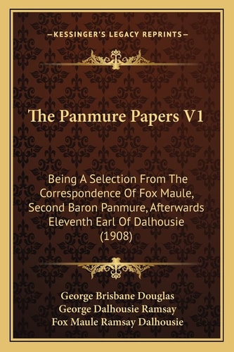 The Panmure Papers V1: Being A Selection From The Correspondence Of Fox Maule, Second Baron Panmure, Afterwards Eleventh Earl Of Dalhousie (1908)