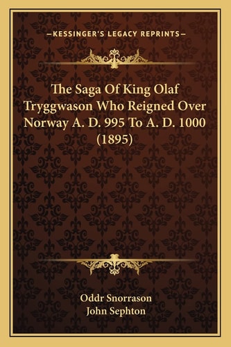 The Saga Of King Olaf Tryggwason Who Reigned Over Norway A. D. 995 To A. D. 1000 (1895)