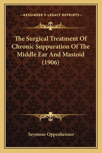 The Surgical Treatment Of Chronic Suppuration Of The Middle Ear And Mastoid (1906)