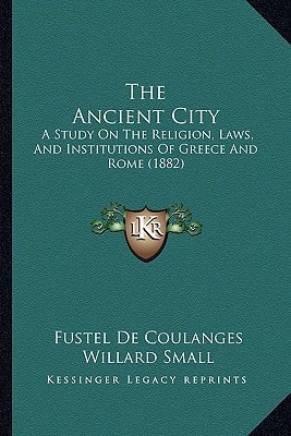 The Ancient City: A Study On The Religion, Laws, And Institutions Of Greece And Rome (1882)
