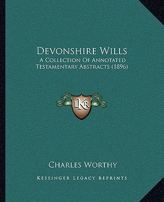 Devonshire Wills: A Collection Of Annotated Testamentary Abstracts (1896)