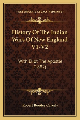 History Of The Indian Wars Of New England V1-V2: With Eliot The Apostle (1882)