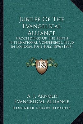 Jubilee Of The Evangelical Alliance: Proceedings Of The Tenth International Conference, Held In London, June-July, 1896 (1897)