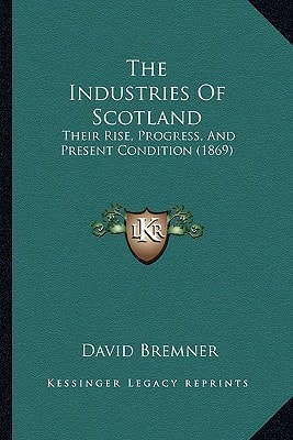 The Industries Of Scotland: Their Rise, Progress, And Present Condition (1869)