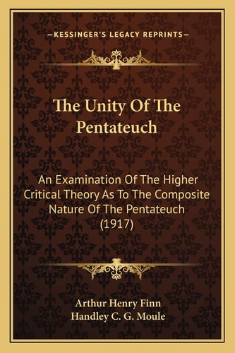 The Unity Of The Pentateuch: An Examination Of The Higher Critical Theory As To The Composite Nature Of The Pentateuch (1917)