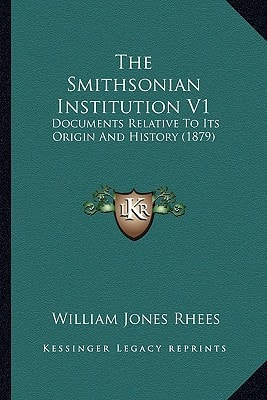 The Smithsonian Institution V1: Documents Relative To Its Origin And History (1879)