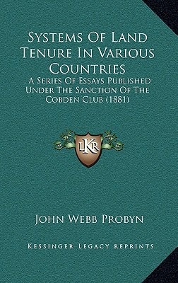Systems Of Land Tenure In Various Countries: . A Series Of Essays Published Under The Sanction Of The Cobden Club (1881)
