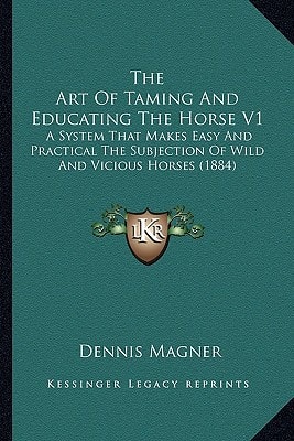 The Art Of Taming And Educating The Horse V1: A System That Makes Easy And Practical The Subjection Of Wild And Vicious Horses (1884)