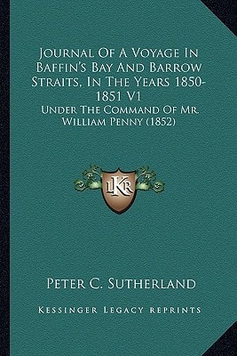 Journal Of A Voyage In Baffin's Bay And Barrow Straits, In The Years 1850-1851 V1: Under The Command Of Mr. William Penny (1852)