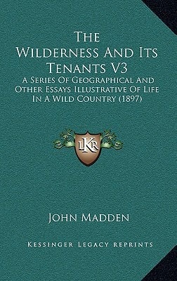 The Wilderness And Its Tenants V3: A Series Of Geographical And Other Essays Illustrative Of Life In A Wild Country (1897)