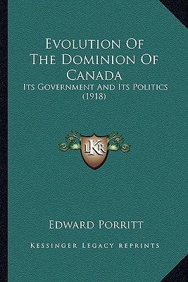 Evolution Of The Dominion Of Canada: Its Government And Its Politics (1918)