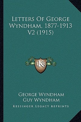 Letters Of George Wyndham, 1877-1913 V2 (1915)