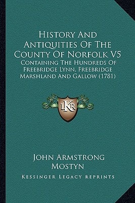 History And Antiquities Of The County Of Norfolk V5: Containing The Hundreds Of Freebridge Lynn, Freebridge Marshland And Gallow (1781)