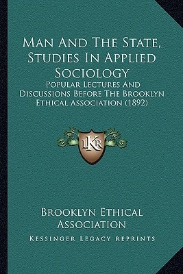 Man And The State, Studies In Applied Sociology: Popular Lectures And Discussions Before The Brooklyn Ethical Association (1892)