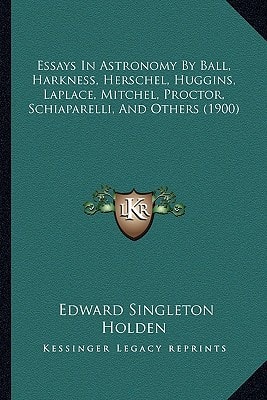 Essays In Astronomy By Ball, Harkness, Herschel, Huggins, Laplace, Mitchel, Proctor, Schiaparelli, And Others (1900)