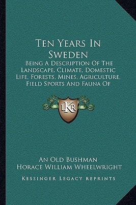 Ten Years In Sweden: Being A Description Of The Landscape, Climate, Domestic Life, Forests, Mines, Agriculture, Field Sports And Fauna Of Scandinavia (1865)