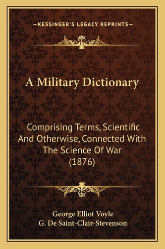 A Military Dictionary: Comprising Terms, Scientific And Otherwise, Connected With The Science Of War (1876)