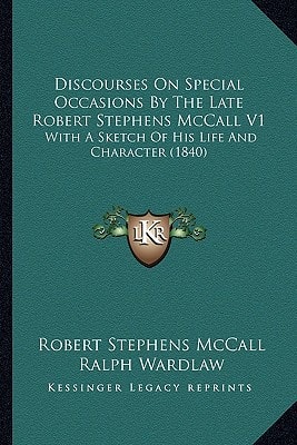 Discourses On Special Occasions By The Late Robert Stephens McCall V1: With A Sketch Of His Life And Character (1840)