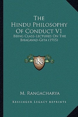 The Hindu Philosophy Of Conduct V1: Being Class-Lectures On The Bhagavad-Gita (1915)