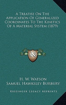 A Treatise On The Application Of Generalized Coordinates To The Kinetics Of A Material System (1879)