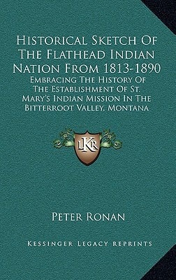 Historical Sketch Of The Flathead Indian Nation From 1813-1890: Embracing The History Of The Establishment Of St. Mary's Indian Mission In The Bitterroot Valley, Montana (1890)