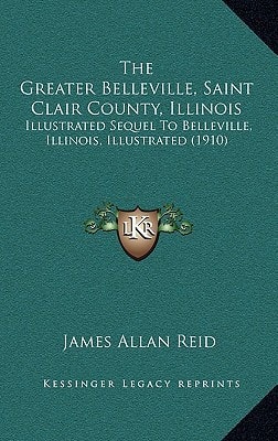 The Greater Belleville, Saint Clair County, Illinois: Illustrated Sequel To Belleville, Illinois, Illustrated (1910)