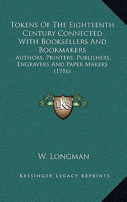 Tokens Of The Eighteenth Century Connected With Booksellers And Bookmakers: Authors, Printers, Publishers, Engravers And Paper Makers (1916)