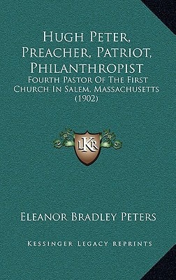 Hugh Peter, Preacher, Patriot, Philanthropist: Fourth Pastor Of The First Church In Salem, Massachusetts (1902)