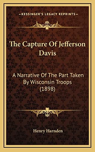 The Capture Of Jefferson Davis: A Narrative Of The Part Taken By Wisconsin Troops (1898)