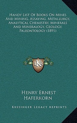 Handy List Of Books On Mines And Mining, Assaying, Metallurgy, Analytical Chemistry, Minerals And Mineralogy, Geology, Paleontology (1891)