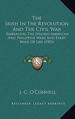 The Irish In The Revolution And The Civil War: Embracing The Spanish-American And Philippine Wars And Every Walk Of Life (1903)