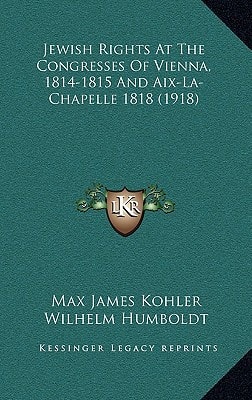 Jewish Rights at the Congresses of Vienna, 1814-1815 and AIX-La-Chapelle 1818 (1918)