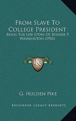 From Slave To College President: Being The Life Story Of Booker T. Washington (1902)