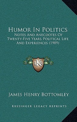Humor In Politics: Notes And Anecdotes Of Twenty-Five Years Political Life And Experiences (1909)