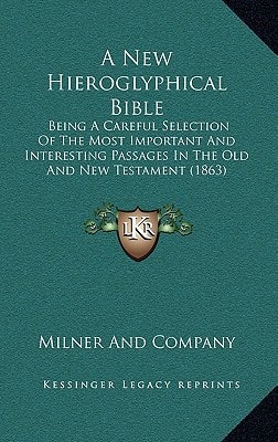 A New Hieroglyphical Bible: Being A Careful Selection Of The Most Important And Interesting Passages In The Old And New Testament (1863)