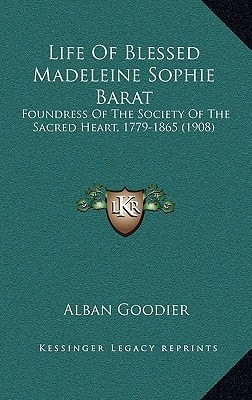 Life Of Blessed Madeleine Sophie Barat: Foundress Of The Society Of The Sacred Heart, 1779-1865 (1908)