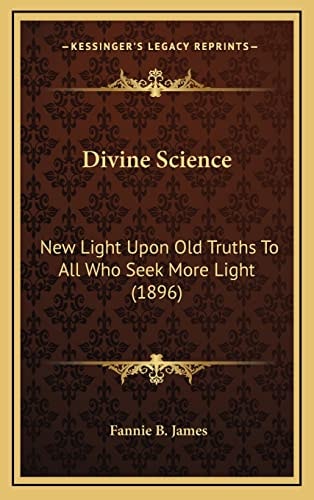 Divine Science: New Light Upon Old Truths To All Who Seek More Light (1896)
