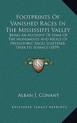 Footprints Of Vanished Races In The Mississippi Valley: Being An Account Of Some Of The Monuments And Relics Of Prehistoric Races Scattered Over Its Surface (1879)