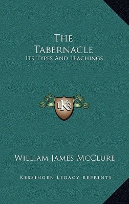 The Tabernacle: Its Types And Teachings: A Series Of Lectures (1914)