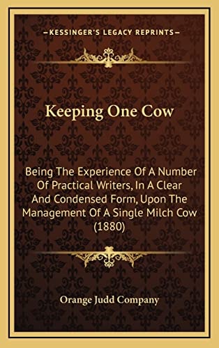 Keeping One Cow: Being The Experience Of A Number Of Practical Writers, In A Clear And Condensed Form, Upon The Management Of A Single Milch Cow (1880)