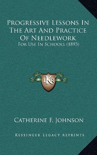 Progressive Lessons In The Art And Practice Of Needlework: For Use In Schools (1893)