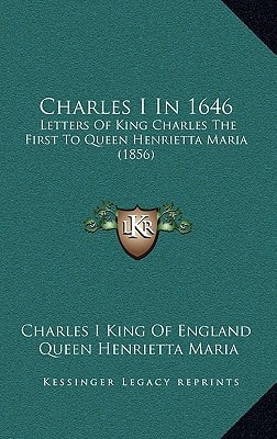 Charles I In 1646: Letters Of King Charles The First To Queen Henrietta Maria (1856)