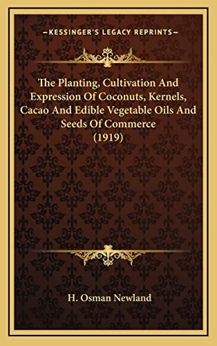The Planting, Cultivation And Expression Of Coconuts, Kernels, Cacao And Edible Vegetable Oils And Seeds Of Commerce (1919)