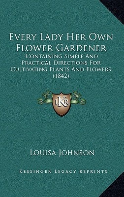 Every Lady Her Own Flower Gardener: Containing Simple And Practical Directions For Cultivating Plants And Flowers (1842)