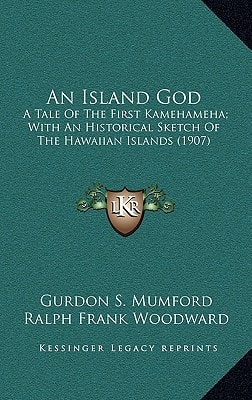 An Island God: A Tale Of The First Kamehameha; With An Historical Sketch Of The Hawaiian Islands (1907)