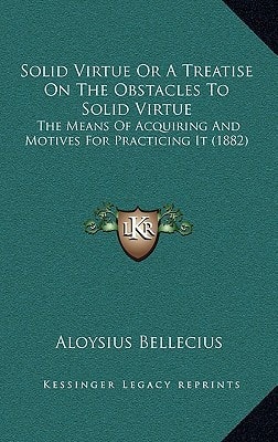 Solid Virtue Or A Treatise On The Obstacles To Solid Virtue: The Means Of Acquiring And Motives For Practicing It (1882)