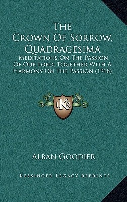 The Crown Of Sorrow, Quadragesima: Meditations On The Passion Of Our Lord; Together With A Harmony On The Passion (1918)
