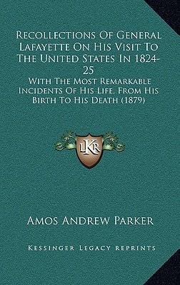 Recollections Of General Lafayette On His Visit To The United States In 1824-25: With The Most Remarkable Incidents Of His Life, From His Birth To His Death (1879)