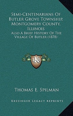 Semi-Centenarians Of Butler Grove Township, Montgomery County, Illinois: Also A Brief History Of The Village Of Butler (1878)